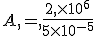 A,=,\frac{2,\times  10^6}{5\times  10^{-5}}